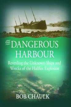 The Dangerous Harbour: Revealing the Unknown Ships and Wrecks of the Halifax Explosion  book cover